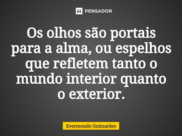 ⁠Os olhos são portais para a alma, ou espelhos que refletem tanto o mundo interior quanto o exterior.... Frase de Evermondo Guimarães.