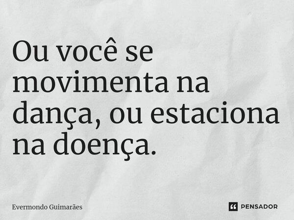 ⁠Ou você se movimenta na dança, ou estaciona na doença.... Frase de Evermondo Guimarães.