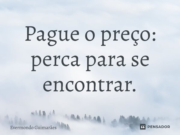 ⁠Pague o preço: perca para se encontrar.... Frase de Evermondo Guimarães.