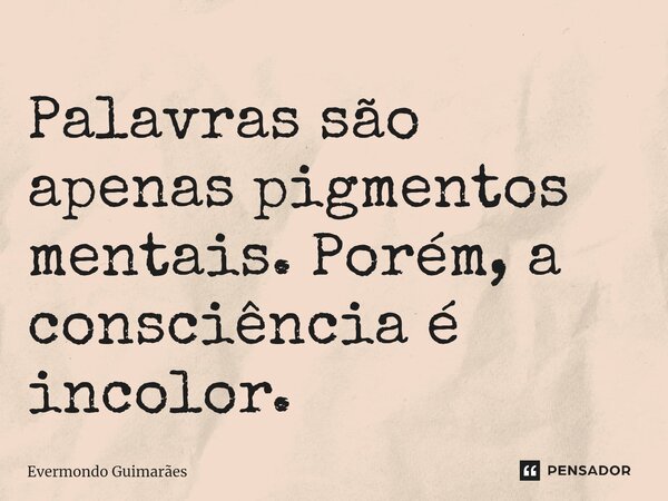 ⁠Palavras são apenas pigmentos mentais. Porém, a consciência é incolor.... Frase de Evermondo Guimarães.