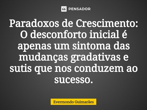 ⁠Paradoxos de Crescimento: O desconforto inicial é apenas um sintoma das mudanças gradativas e sutis que nos conduzem ao sucesso.... Frase de Evermondo Guimarães.