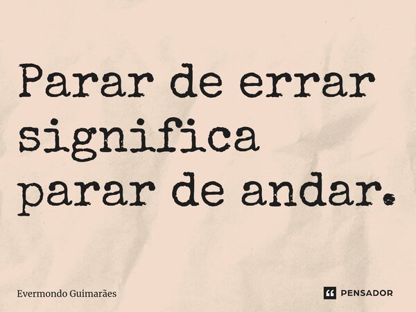 ⁠Parar de errar significa parar de andar.... Frase de Evermondo Guimarães.