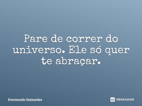 ⁠Pare de correr do universo. Ele só quer te abraçar.... Frase de Evermondo Guimarães.