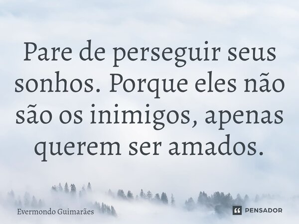 ⁠Pare de perseguir seus sonhos. Porque eles não são os inimigos, apenas querem ser amados.... Frase de Evermondo Guimarães.
