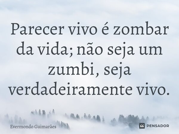 ⁠Parecer vivo é zombar da vida; não seja um zumbi, seja verdadeiramente vivo.... Frase de Evermondo Guimarães.