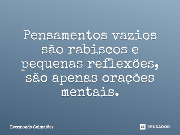 ⁠Pensamentos vazios são rabiscos e pequenas reflexões, são apenas orações mentais.... Frase de Evermondo Guimarães.