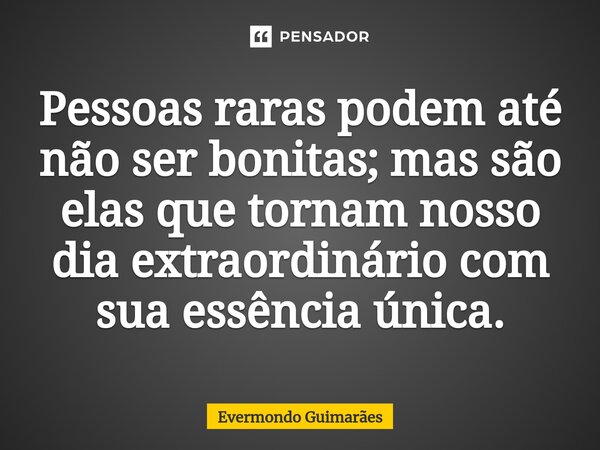 ⁠Pessoas raras podem até não ser bonitas; mas são elas que tornam nosso dia extraordinário com sua essência única.... Frase de Evermondo Guimarães.
