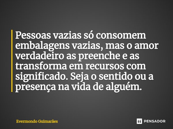 ⁠⁠Pessoas vazias só consomem embalagens vazias, mas o amor verdadeiro as preenche e as transforma em recursos com significado. Seja o sentido ou a presença na v... Frase de Evermondo Guimarães.