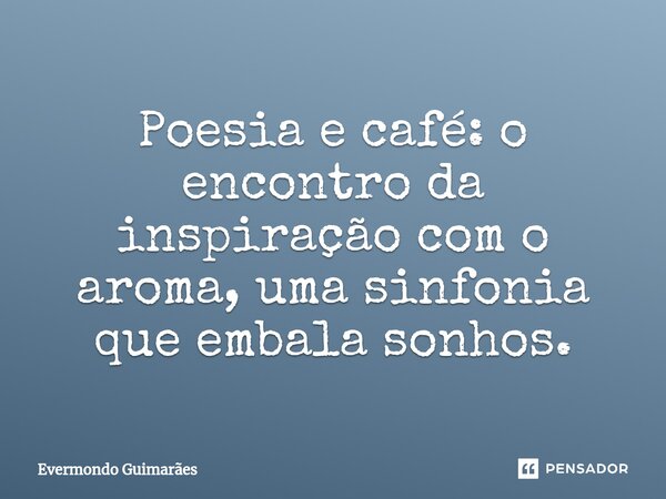 ⁠Poesia e café: o encontro da inspiração com o aroma, uma sinfonia que embala sonhos.... Frase de Evermondo Guimarães.