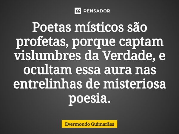 Poetas místicos são profetas, porque captam vislumbres da Verdade, e ocultam essa aura nas entrelinhas de misteriosa poesia.⁠... Frase de Evermondo Guimarães.