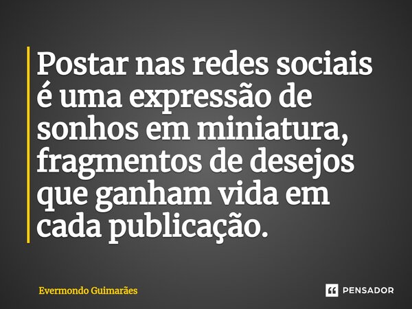 ⁠Postar nas redes sociais é uma expressão de sonhos em miniatura, fragmentos de desejos que ganham vida em cada publicação.... Frase de Evermondo Guimarães.