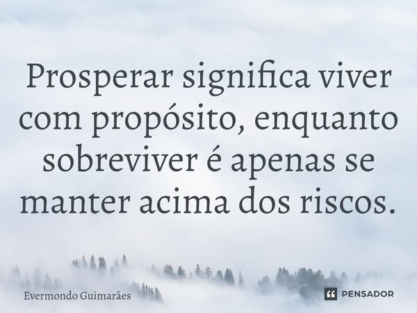 ⁠Prosperar significa viver com propósito, enquanto sobreviver é apenas se manter acima dos riscos.... Frase de Evermondo Guimarães.