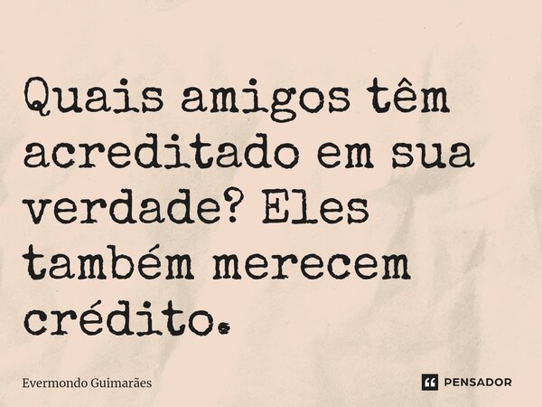 ⁠Quais amigos têm acreditado em sua verdade? Eles também merecem crédito.... Frase de Evermondo Guimarães.