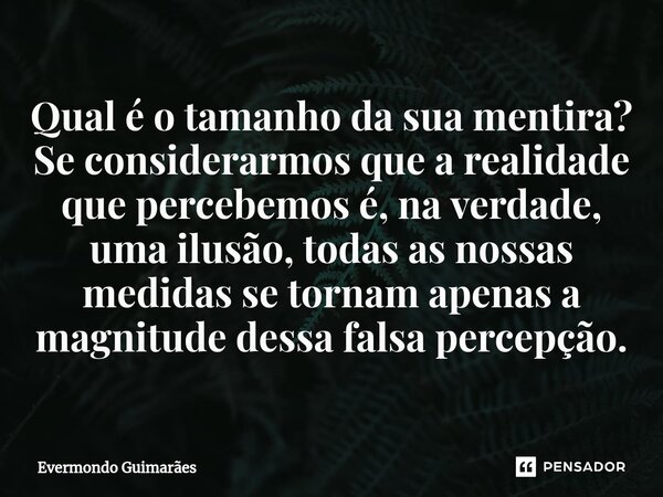 ⁠Qual é o tamanho da sua mentira? Se considerarmos que a realidade que percebemos é, na verdade, uma ilusão, todas as nossas medidas se tornam apenas a magnitud... Frase de Evermondo Guimarães.