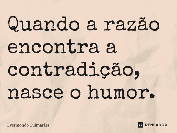 ⁠Quando a razão encontra a contradição, nasce o humor.... Frase de Evermondo Guimarães.