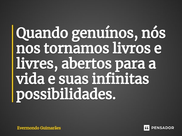 ⁠Quando genuínos, nós nos tornamos livros e livres, abertos para a vida e suas infinitas possibilidades.... Frase de Evermondo Guimarães.