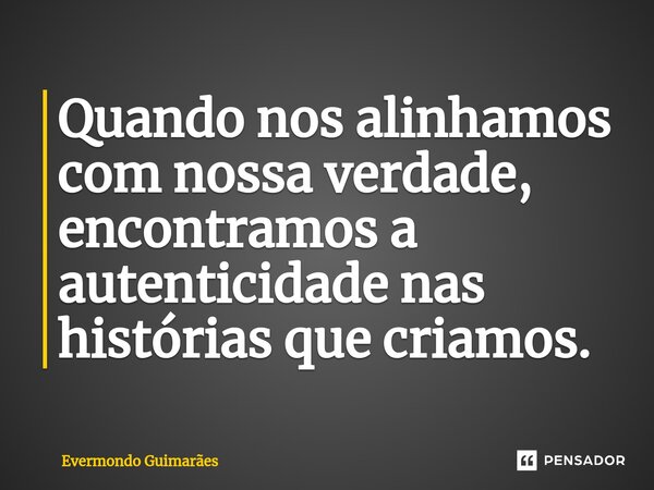 ⁠Quando nos alinhamos com nossa verdade, encontramos a autenticidade nas histórias que criamos.... Frase de Evermondo Guimarães.