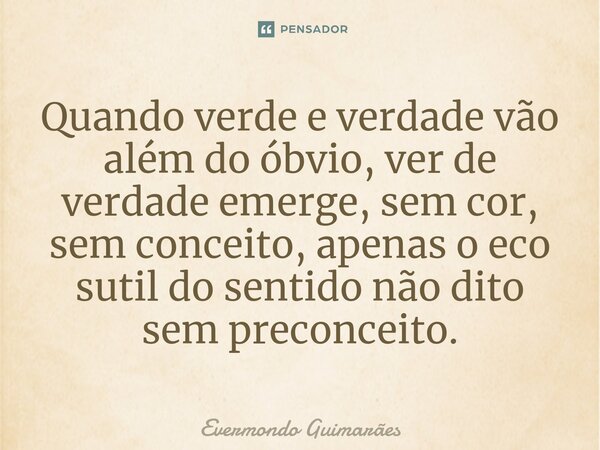 ⁠Quando verde e verdade vão além do óbvio, ver de verdade emerge, sem cor, sem conceito, apenas o eco sutil do sentido não dito sem preconceito.... Frase de Evermondo Guimarães.