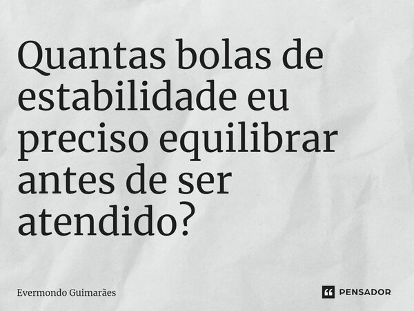 ⁠Quantas bolas de estabilidade eu preciso equilibrar antes de ser atendido?... Frase de Evermondo Guimarães.