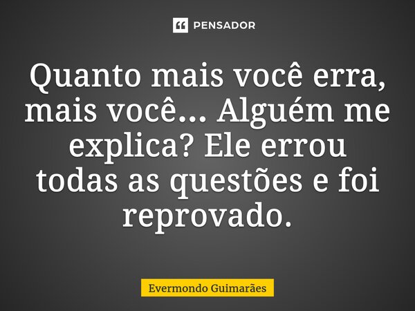 ⁠Quanto mais você erra, mais você… Alguém me explica? Ele errou todas as questões e foi reprovado.... Frase de Evermondo Guimarães.