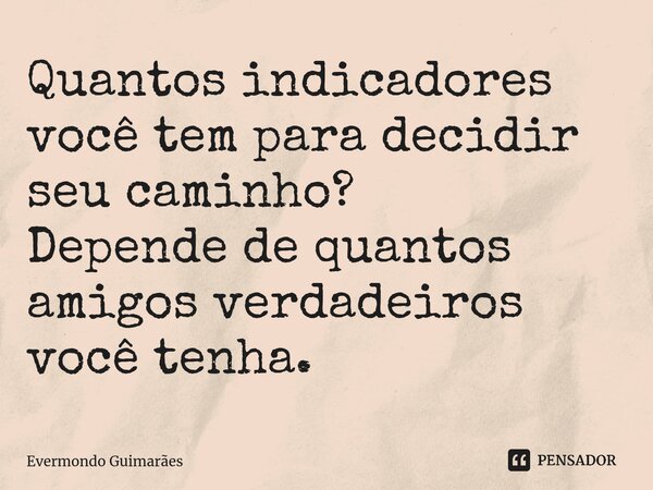 ⁠Quantos indicadores você tem para decidir seu caminho? Depende de quantos amigos verdadeiros você tenha.... Frase de Evermondo Guimarães.