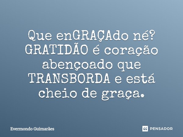 ⁠Que enGRAÇAdo né? GRATIDÃO é coração abençoado que TRANSBORDA e está cheio de graça.... Frase de Evermondo Guimarães.
