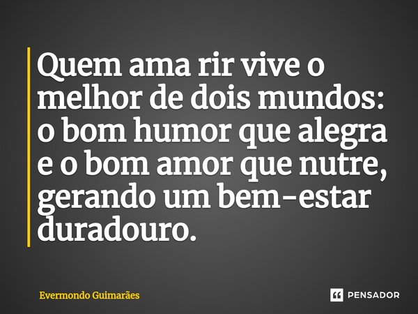 ⁠Quem ama rir vive o melhor de dois mundos: o bom humor que alegra e o bom amor que nutre, gerando um bem-estar duradouro.... Frase de Evermondo Guimarães.