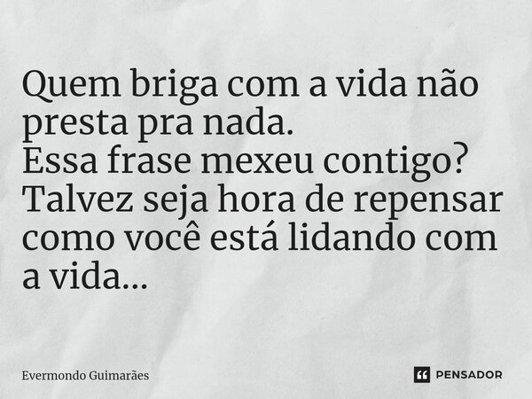 ⁠Quem briga com a vida não presta pra nada. Essa frase mexeu contigo? Talvez seja hora de repensar como você está lidando com a vida...... Frase de Evermondo Guimarães.