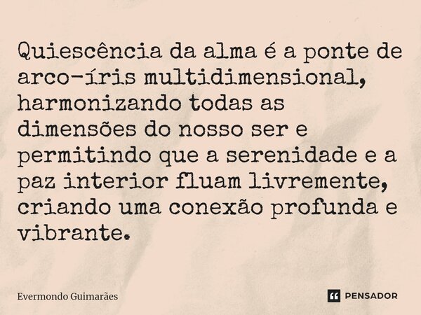 ⁠Quiescência da alma é a ponte de arco-íris multidimensional, harmonizando todas as dimensões do nosso ser e permitindo que a serenidade e a paz interior fluam ... Frase de Evermondo Guimarães.