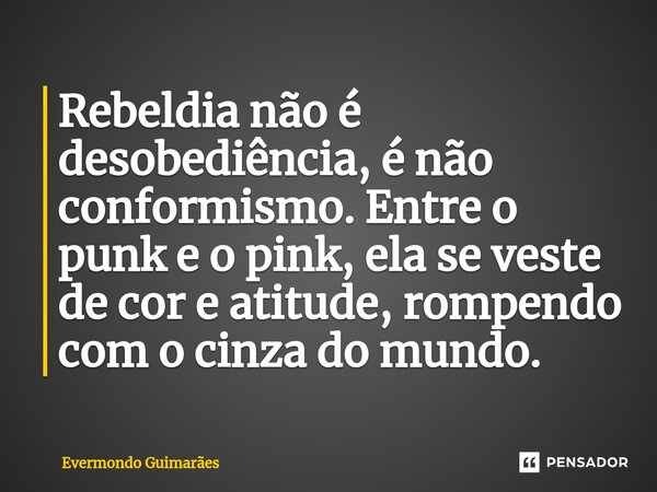 ⁠Rebeldia não é desobediência, é não conformismo. Entre o punk e o pink, ela se veste de cor e atitude, rompendo com o cinza do mundo.... Frase de Evermondo Guimarães.