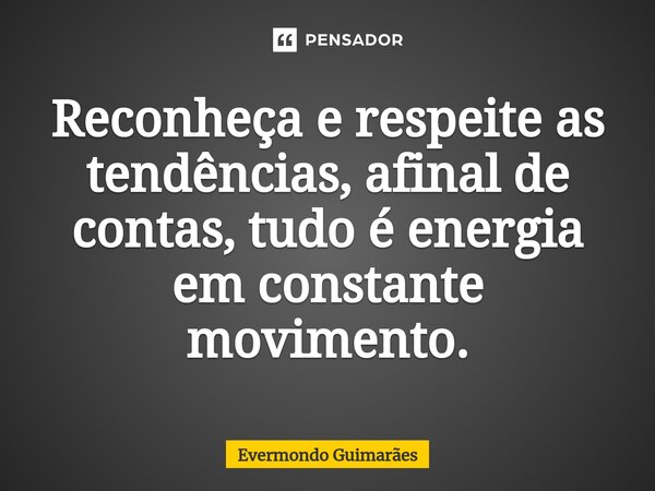 ⁠Reconheça e respeite as tendências, afinal de contas, tudo é energia em constante movimento.... Frase de Evermondo Guimarães.