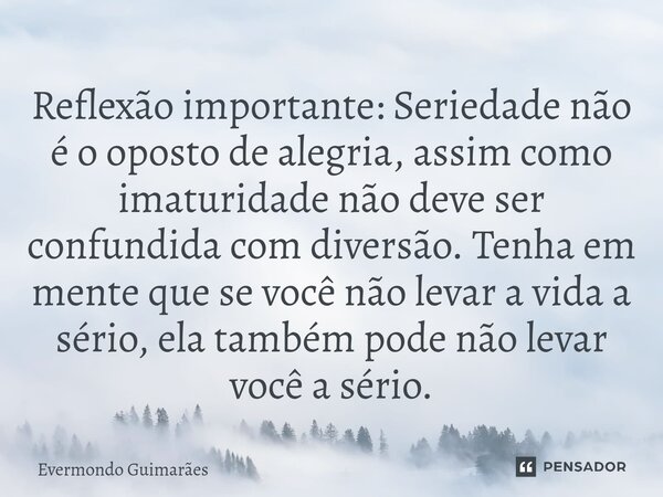 ⁠Reflexão importante: Seriedade não é o oposto de alegria, assim como imaturidade não deve ser confundida com diversão. Tenha em mente que se você não levar a v... Frase de Evermondo Guimarães.