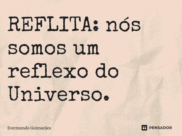 ⁠REFLITA: nós somos um reflexo do Universo.... Frase de Evermondo Guimarães.
