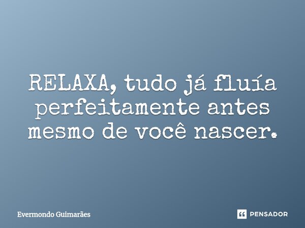 ⁠RELAXA, tudo já fluía perfeitamente antes mesmo de você nascer.... Frase de Evermondo Guimarães.