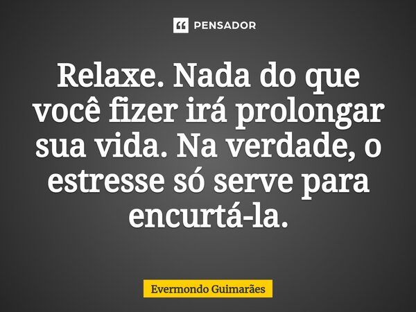 ⁠Relaxe. Nada do que você fizer irá prolongar sua vida. Na verdade, o estresse só serve para encurtá-la.... Frase de Evermondo Guimarães.