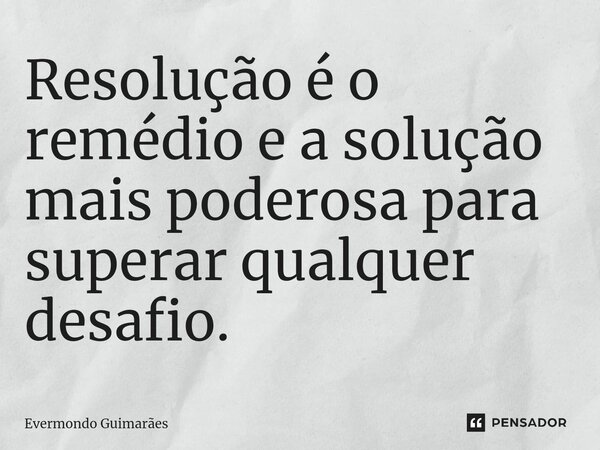 ⁠Resolução é o remédio e a solução mais poderosa para superar qualquer desafio.... Frase de Evermondo Guimarães.