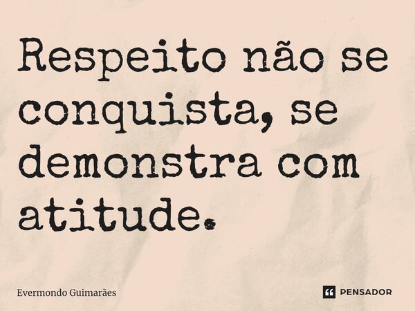 ⁠Respeito não se conquista, se demonstra com atitude.... Frase de Evermondo Guimarães.