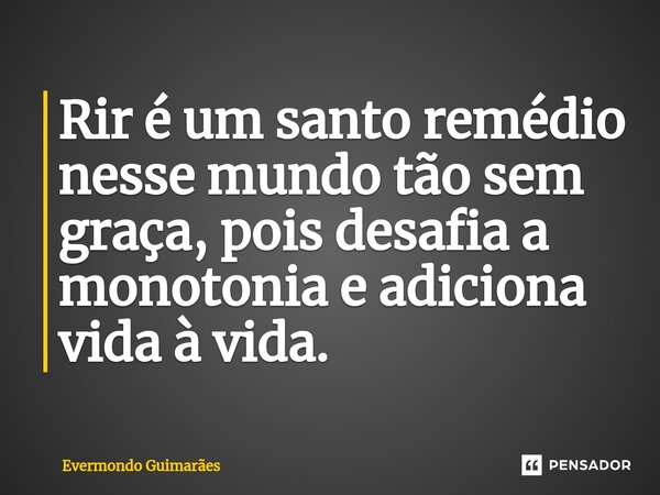 ⁠Rir é um santo remédio nesse mundo tão sem graça, pois desafia a monotonia e adiciona vida à vida.... Frase de Evermondo Guimarães.