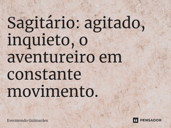 ⁠Sagitário: agitado, inquieto, o aventureiro em constante movimento.... Frase de Evermondo Guimarães.