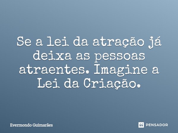 ⁠Se a lei da atração já deixa as pessoas atraentes. Imagine a Lei da Criação.... Frase de Evermondo Guimarães.
