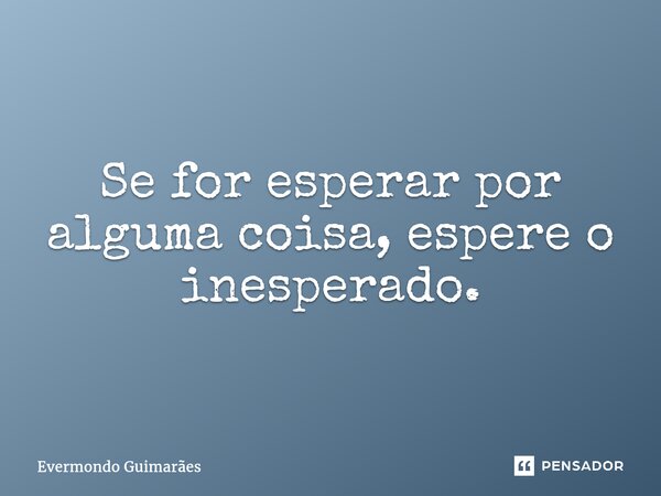 ⁠Se for esperar por alguma coisa, espere o inesperado.... Frase de Evermondo Guimarães.