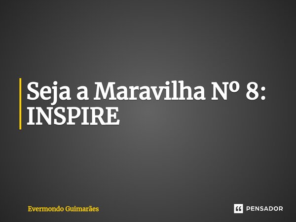 ⁠Seja a Maravilha Nº 8: INSPIRE... Frase de Evermondo Guimarães.