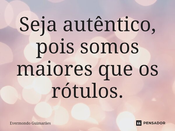 ⁠Seja autêntico, pois somos maiores que os rótulos.... Frase de Evermondo Guimarães.