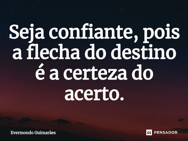⁠Seja confiante, pois a flecha do destino é a certeza do acerto.... Frase de Evermondo Guimarães.
