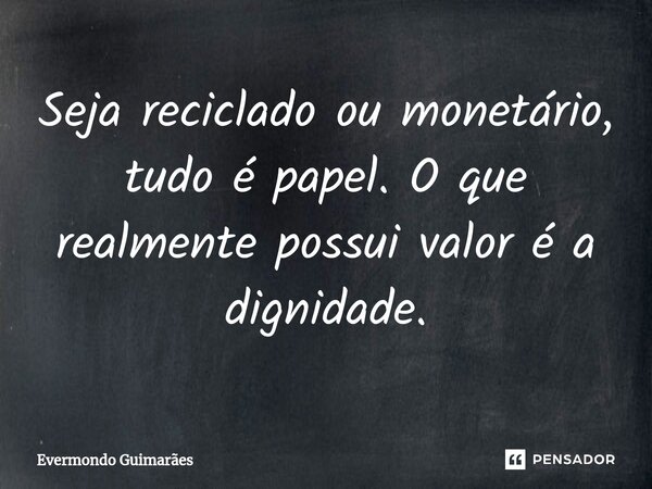 ⁠Seja reciclado ou monetário, tudo é papel. O que realmente possui valor é a dignidade.... Frase de Evermondo Guimarães.