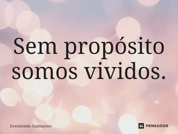 ⁠Sem propósito somos vividos.... Frase de Evermondo Guimarães.