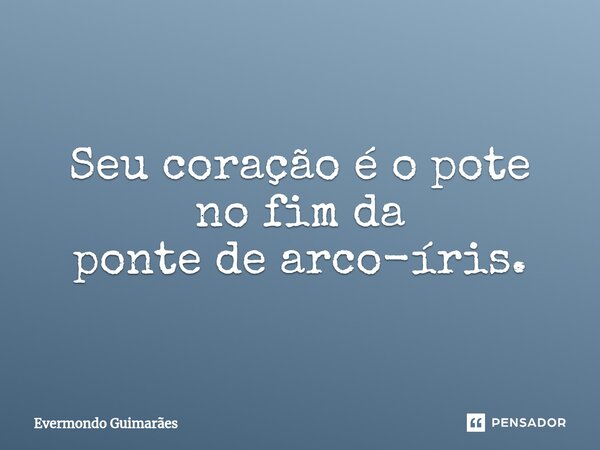⁠Seu coração é o pote no fim da ponte de arco-íris.... Frase de Evermondo Guimarães.