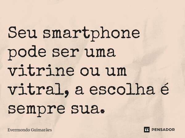 ⁠Seu smartphone pode ser uma vitrine ou um vitral, a escolha é sempre sua.... Frase de Evermondo Guimarães.