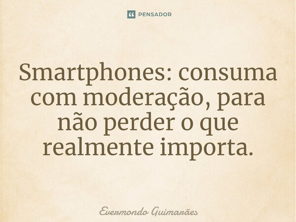 ⁠Smartphones: consuma com moderação, para não perder o que realmente importa.... Frase de Evermondo Guimarães.