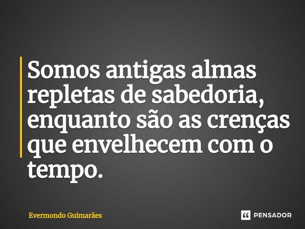 ⁠Somos antigas almas repletas de sabedoria, enquanto são as crenças que envelhecem com o tempo.... Frase de Evermondo Guimarães.